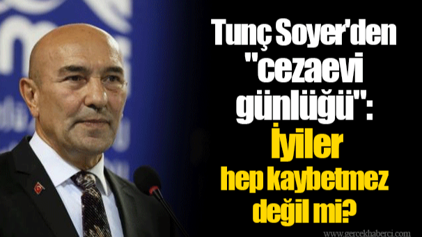 Tunç Soyer'den "cezaevi günlüğü": İyiler hep kaybetmez değil mi?
