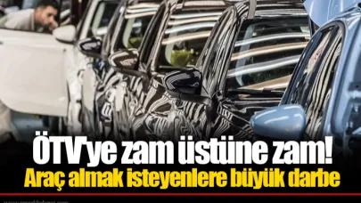 ÖTV'ye zam üstüne zam! Araç almak isteyenlere büyük darbe