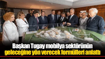 Başkan Tugay mobilya sektörünün geleceğine yön verecek formülleri anlattı