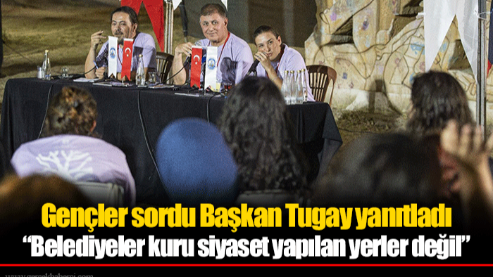 Gençler sordu Başkan Tugay yanıtladı:  “Belediyeler kuru siyaset yapılan yerler değil”