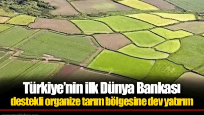 Türkiye’nin ilk Dünya Bankası destekli organize tarım bölgesine dev yatırım
