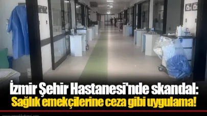 İzmir Şehir Hastanesi'nde skandal: Sağlık emekçilerine ceza gibi uygulama!