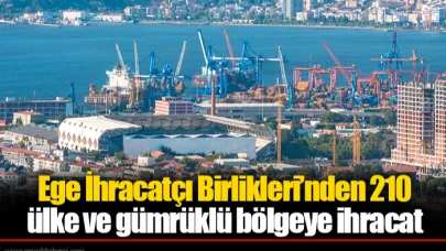 Ege İhracatçı Birlikleri’nden 210 ülke ve gümrüklü bölgeye ihracat