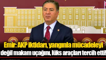Murat Emir: AKP iktidarı, yangınla mücadeleyi değil makam uçağını, lüks araçları tercih etti!