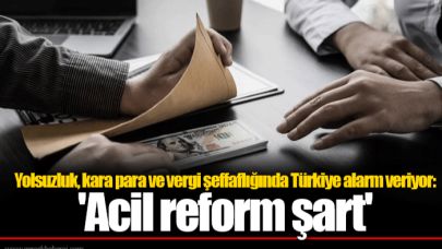 Yolsuzluk, kara para ve vergi şeffaflığında Türkiye alarm veriyor: 'Acil reform şart'