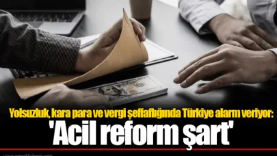 Yolsuzluk, kara para ve vergi şeffaflığında Türkiye alarm veriyor: 'Acil reform şart'
