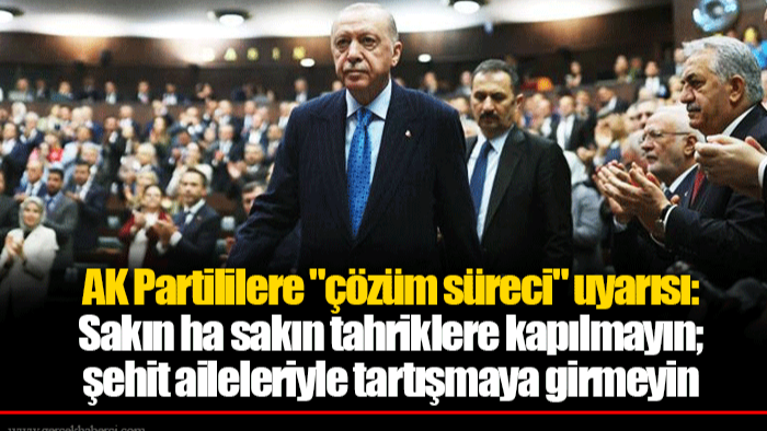 AK Partililere "çözüm süreci" uyarısı: Sakın ha sakın tahriklere kapılmayın; şehit aileleriyle tartışmaya girmeyin