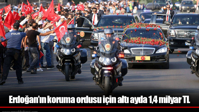Erdoğan’ın koruma ordusu için altı ayda 1,4 milyar TL