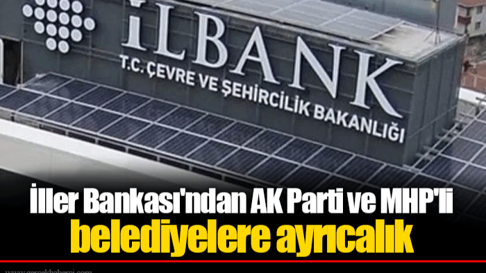 İller Bankası'ndan AK Parti ve MHP'li belediyelere ayrıcalık