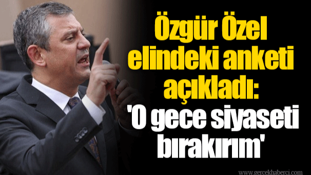 Özgür Özel elindeki anketi açıkladı: 'O gece siyaseti bırakırım'