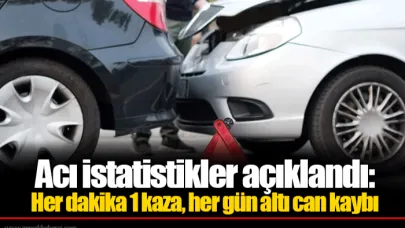 Acı istatistikler açıklandı: Her dakika 1 kaza, her gün altı can kaybı