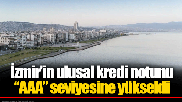 İzmir’in ulusal kredi notunu “AAA” seviyesine yükseldi