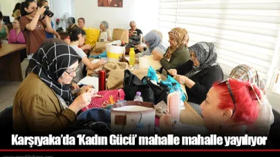 Karşıyaka’da ‘Kadın Gücü’ mahalle mahalle yayılıyor