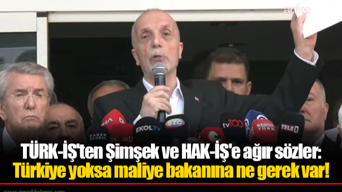TÜRK-İŞ'ten Şimşek ve HAK-İŞ'e ağır sözler: Türkiye yoksa maliye bakanına ne gerek var!