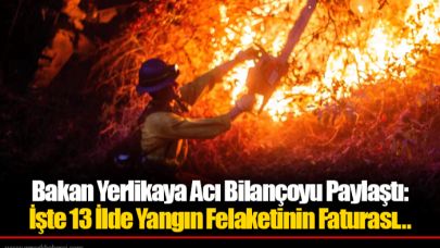 Bakan Yerlikaya Acı Bilançoyu Paylaştı: İşte 13 İlde Yangın Felaketinin Faturası...