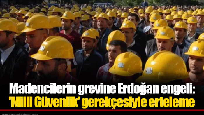Madencilerin grevine Erdoğan engeli: 'Milli Güvenlik' gerekçesiyle erteleme
