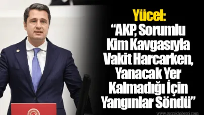 Yücel: “AKP, Sorumlu Kim Kavgasıyla Vakit Harcarken, Yanacak Yer Kalmadığı İçin Yangınlar Söndü”
