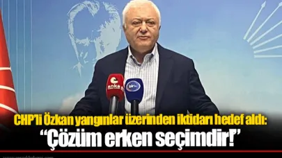 CHP’li Özkan yangınlar üzerinden iktidarı hedef aldı: “Çözüm erken seçimdir!”