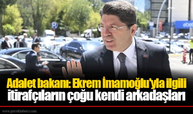 Adalet bakanı: Ekrem İmamoğlu'yla ilgili itirafçıların çoğu kendi arkadaşları