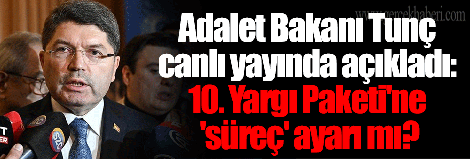 Adalet Bakanı Tunç canlı yayında açıkladı: 10. Yargı Paketi'ne 'süreç' ayarı mı?
