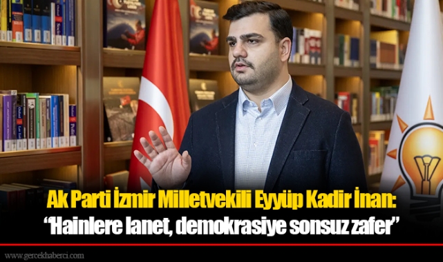 AK Parti Genel Sekreteri ve İzmir Milletvekili Eyyüp Kadir İnan:  Hainlere lanet, demokrasiye sonsuz zafer
