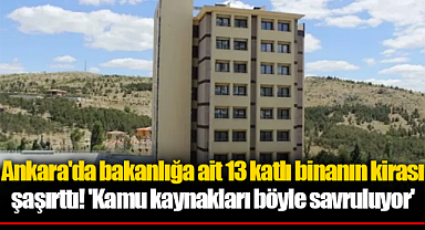 Ankara'da bakanlığa ait 13 katlı binanın kirası şaşırttı! 'Kamu kaynakları böyle savruluyor'