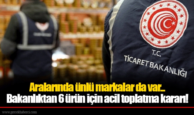 Aralarında ünlü markalar da var...  Bakanlıktan 6 ürün için acil toplatma kararı!