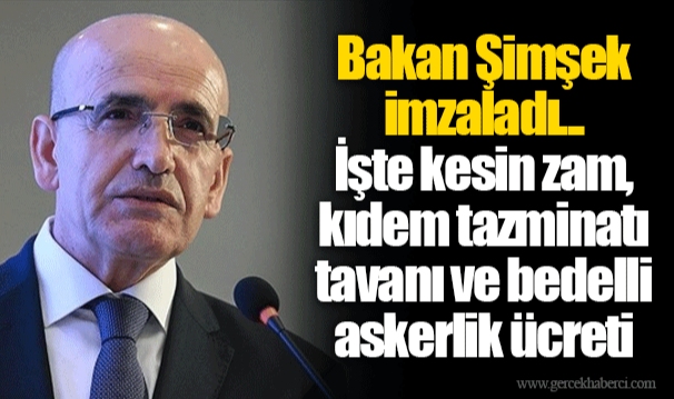 Bakan Şimşek imzaladı... İşte kesin zam, kıdem tazminatı tavanı ve bedelli askerlik ücreti