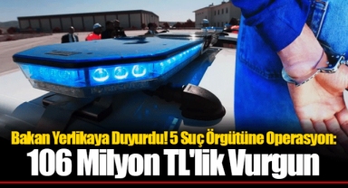 Bakan Yerlikaya Duyurdu! 5 Suç Örgütüne Operasyon: 106 Milyon TL'lik Vurgun