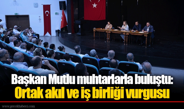 Başkan Mutlu muhtarlarla buluştu: Ortak akıl ve iş birliği vurgusu
