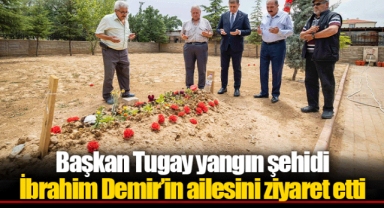 Başkan Tugay yangın şehidi İbrahim Demir’in ailesini ziyaret etti