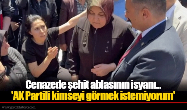 Cenazede şehit ablasının isyanı... 'AK Partili kimseyi görmek istemiyorum'