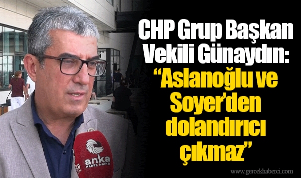 CHP Grup Başkan Vekili Günaydın:  “Aslanoğlu ve Soyer’den dolandırıcı çıkmaz”