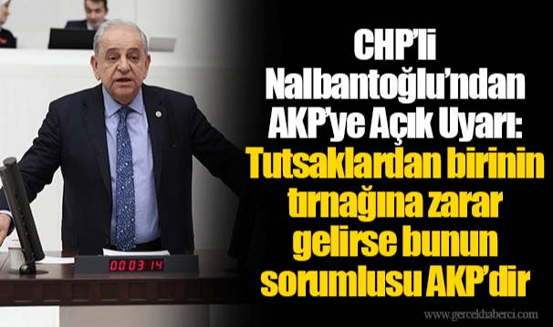 CHP’li Nalbantoğlu’ndan AKP’ye Açık Uyarı: Tutsaklardan birinin tırnağına zarar gelirse bunun sorumlusu AKP’dir