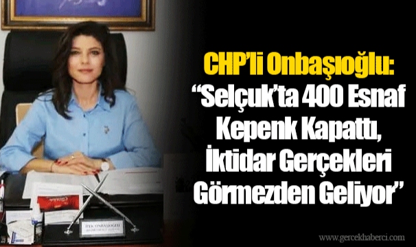 CHP’li Onbaşıoğlu: “Selçuk’ta 400 Esnaf Kepenk Kapattı, İktidar Gerçekleri Görmezden Geliyor”