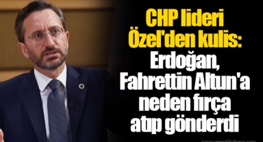 CHP lideri Özel'den kulis: Erdoğan, Fahrettin Altun'a neden fırça atıp gönderdi