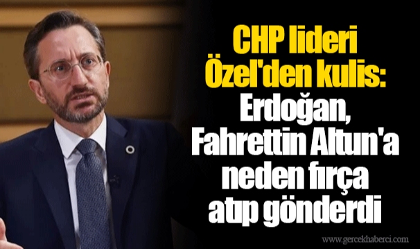 CHP lideri Özel'den kulis: Erdoğan, Fahrettin Altun'a neden fırça atıp gönderdi