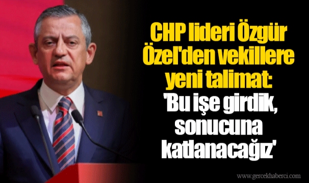 CHP lideri Özgür Özel'den vekillere yeni talimat: 'Bu işe girdik, sonucuna katlanacağız'