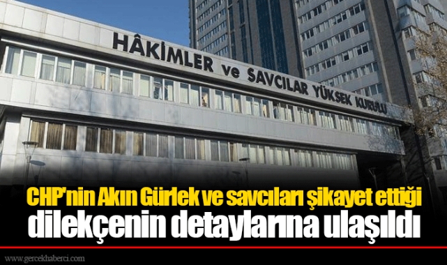 CHP'nin Akın Gürlek ve savcıları şikayet ettiği dilekçenin detaylarına ulaşıldı