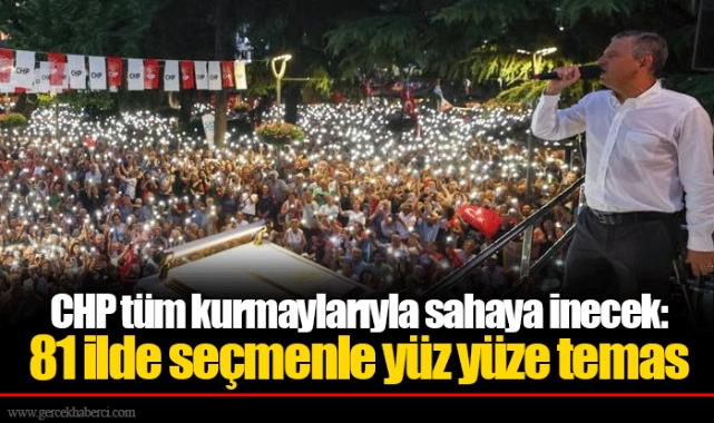 CHP tüm kurmaylarıyla sahaya inecek: 81 ilde seçmenle yüz yüze temas
