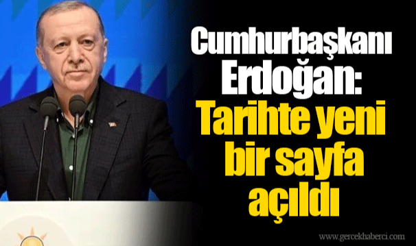Cumhurbaşkanı Erdoğan: Tarihte yeni bir sayfa açıldı