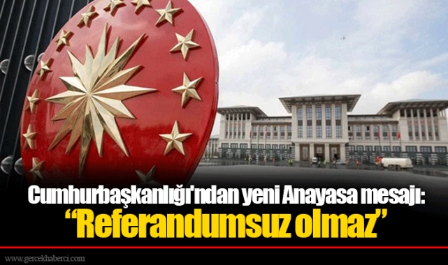 Cumhurbaşkanlığı'ndan yeni Anayasa mesajı: “Referandumsuz olmaz”