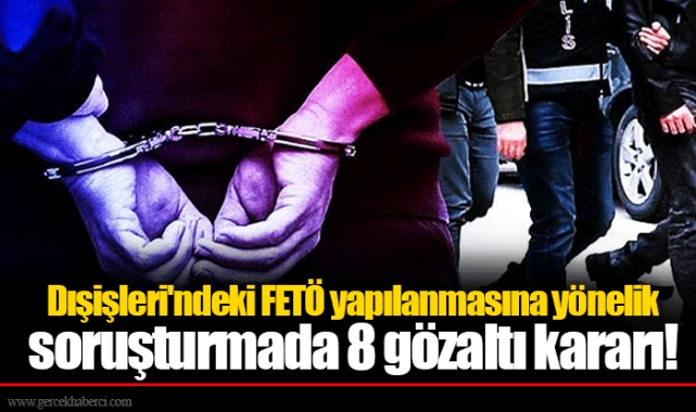 Dışişleri'ndeki FETÖ yapılanmasına yönelik soruşturmada 8 gözaltı kararı!