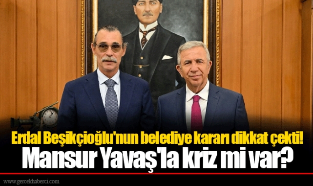 Erdal Beşikçioğlu'nun belediye kararı dikkat çekti! Mansur Yavaş'la kriz mi var?