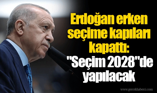 Erdoğan erken seçime kapıları kapattı: "Seçim 2028"de yapılacak.