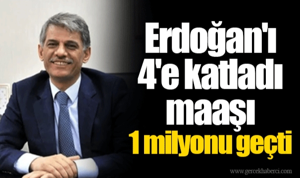 Erdoğan'ı 4'e katladı maaşı 1 milyonu geçti