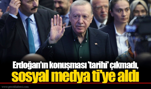Erdoğan'ın konuşması 'tarihi' çıkmadı, sosyal medya ti'ye aldı