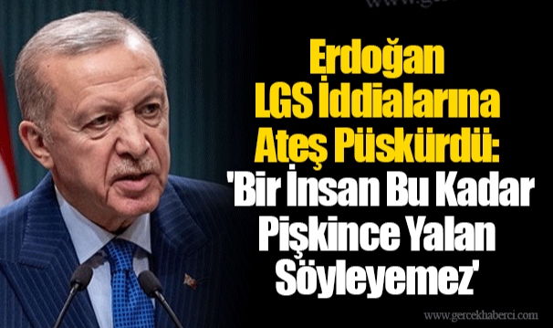 Erdoğan LGS İddialarına Ateş Püskürdü: 'Bir İnsan Bu Kadar Pişkince Yalan Söyleyemez'