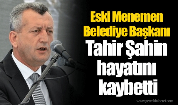 Eski Menemen Belediye Başkanı Tahir Şahin hayatını kaybetti
