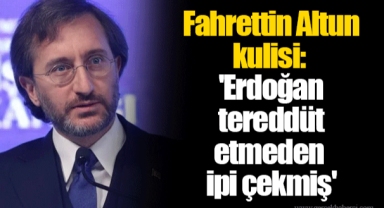 Fahrettin Altun kulisi: 'Erdoğan tereddüt etmeden ipi çekmiş'